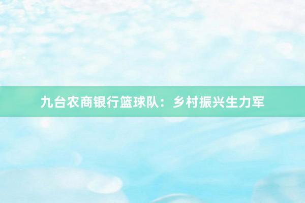 九台农商银行篮球队：乡村振兴生力军