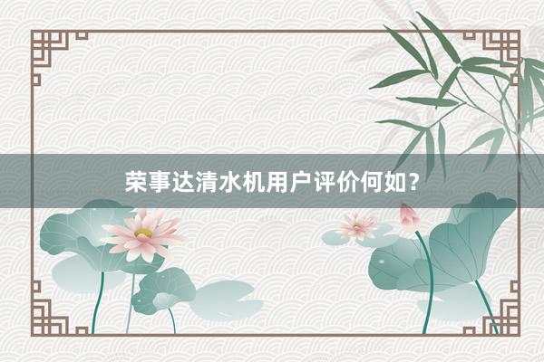 荣事达清水机用户评价何如？