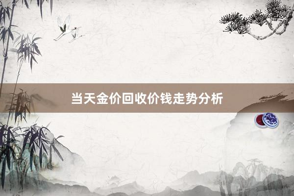 当天金价回收价钱走势分析