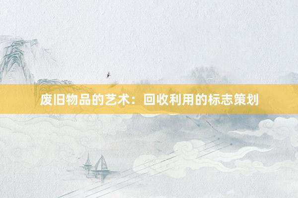 废旧物品的艺术：回收利用的标志策划
